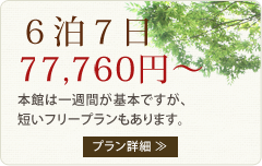 ６泊７日 75,600円 本館は一週間が基本ですが、短いフリープランもあります。